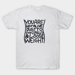 You are not alive just to pay bills & loose weight T-Shirt